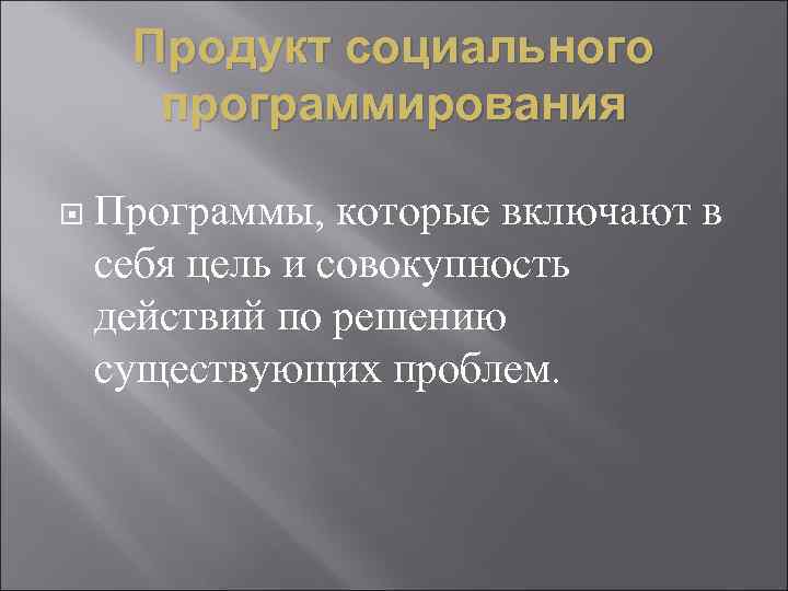 Продукт социального программирования Программы, которые включают в себя цель и совокупность действий по решению