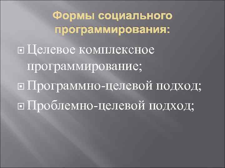 Формы социального программирования: Целевое комплексное программирование; Программно-целевой подход; Проблемно-целевой подход; 