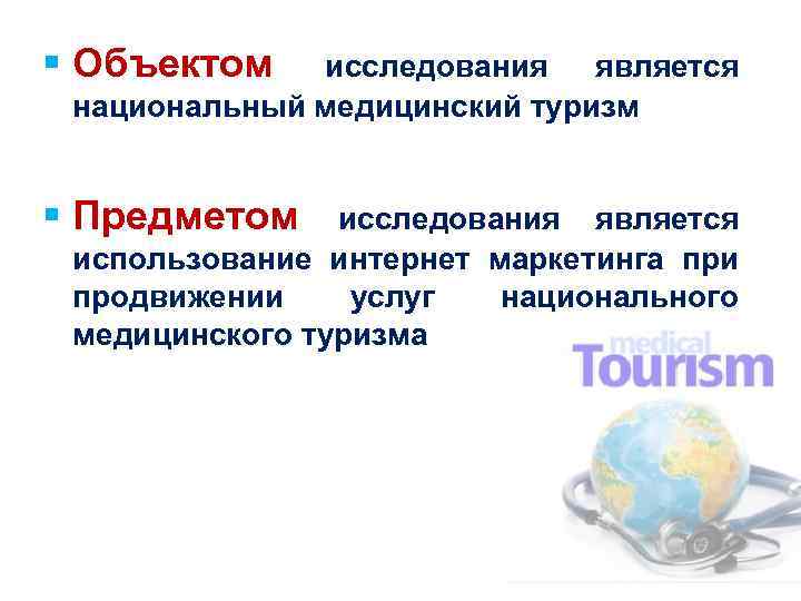 § Объектом исследования является национальный медицинский туризм § Предметом исследования является использование интернет маркетинга