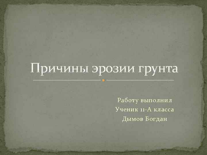 Причины эрозии грунта Работу выполнил Ученик 11 А класса Дымов Богдан 