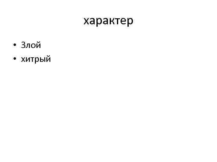 характер • Злой • хитрый 