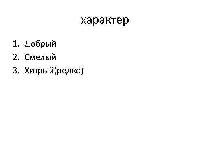 характер 1. Добрый 2. Смелый 3. Хитрый(редко) 