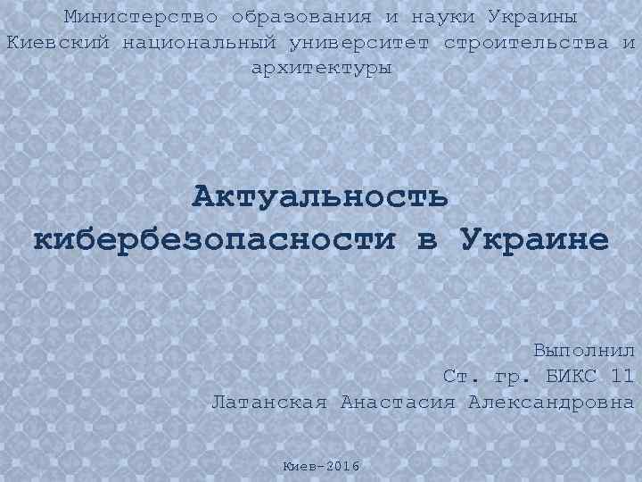 Министерство образования и науки Украины Киевский национальный университет строительства и архитектуры Актуальность кибербезопасности в