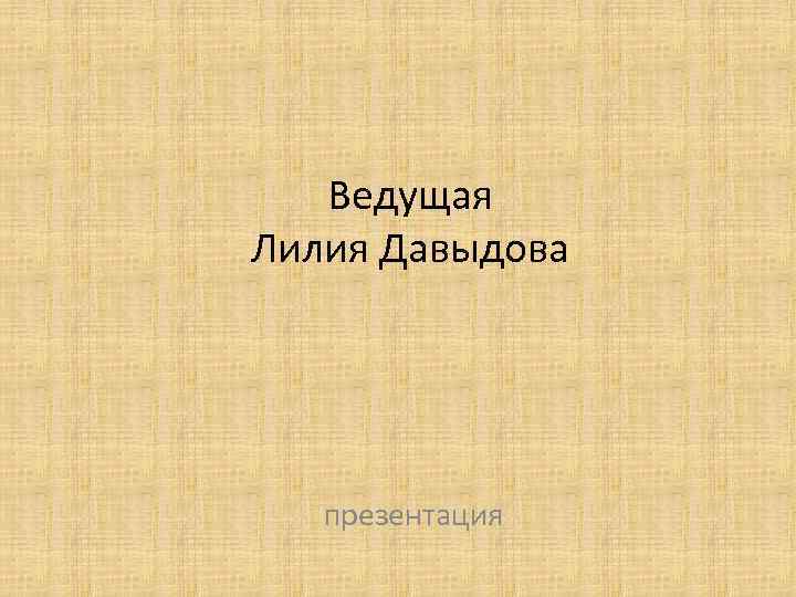 Ведущая Лилия Давыдова презентация 