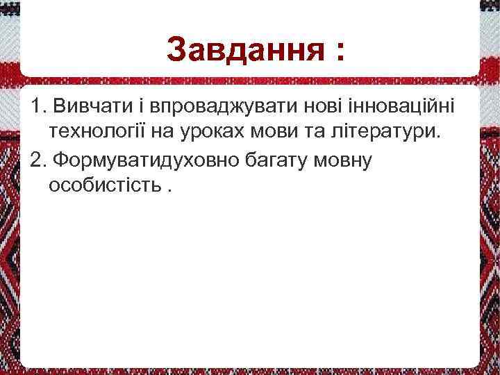 Завдання : 1. Вивчати і впроваджувати нові інноваційні технології на уроках мови та літератури.