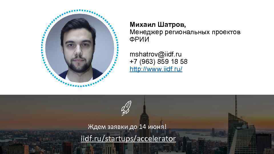 Михаил Шатров, Менеджер региональных проектов ФРИИ mshatrov@iidf. ru +7 (963) 859 18 58 http: