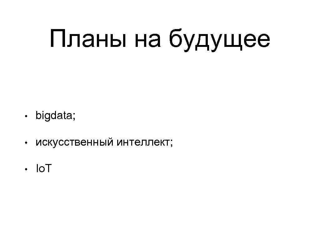 Планы на будущее • bigdata; • искусственный интеллект; • Io. T 