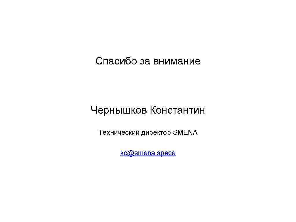 Спасибо за внимание Чернышков Константин Технический директор SMENA kc@smena. space 