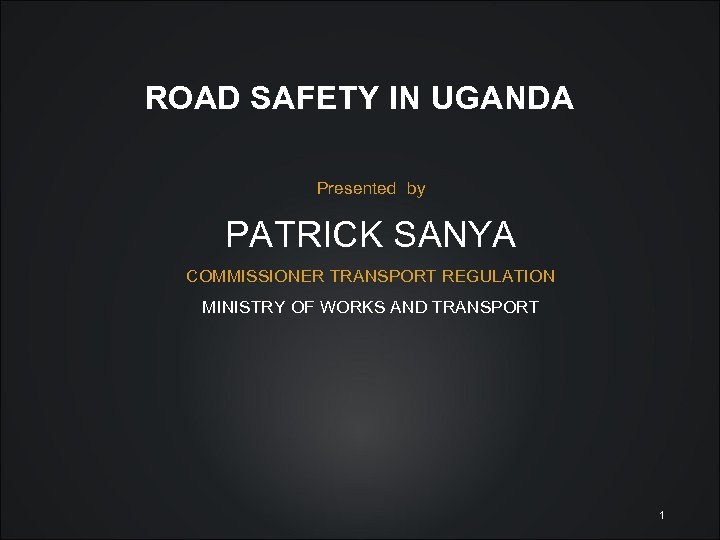 ROAD SAFETY IN UGANDA Presented by PATRICK SANYA COMMISSIONER TRANSPORT REGULATION MINISTRY OF WORKS