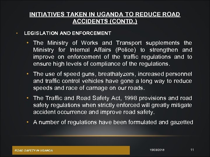 INITIATIVES TAKEN IN UGANDA TO REDUCE ROAD ACCIDENTS (CONTD. ) • LEGISLATION AND ENFORCEMENT
