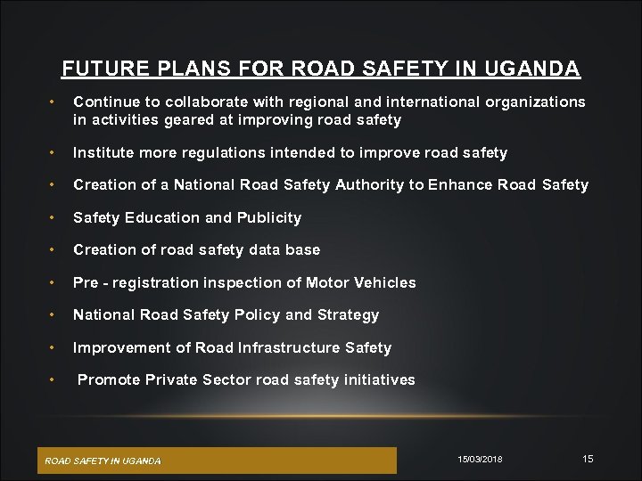 FUTURE PLANS FOR ROAD SAFETY IN UGANDA • Continue to collaborate with regional and