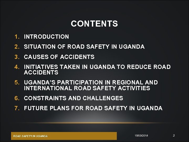 CONTENTS 1. INTRODUCTION 2. SITUATION OF ROAD SAFETY IN UGANDA 3. CAUSES OF ACCIDENTS