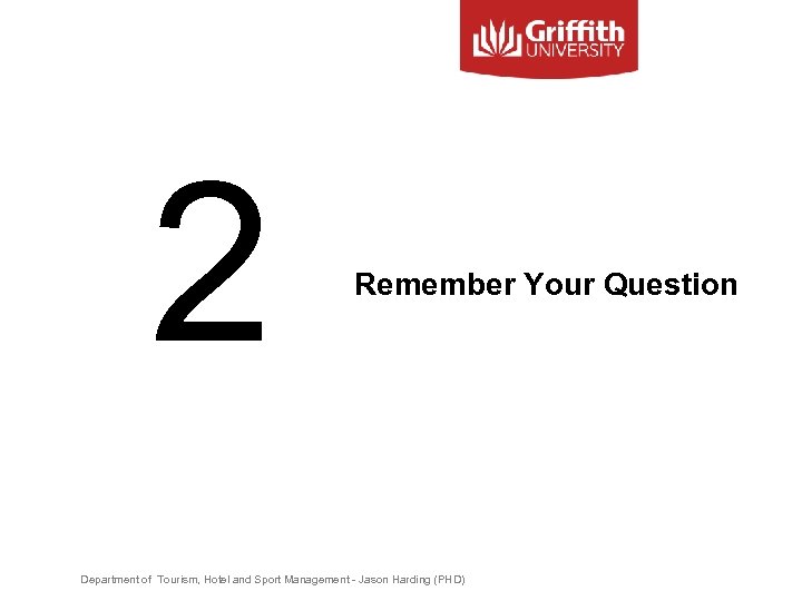 2 Remember Your Question Department of Tourism, Hotel and Sport Management - Jason Harding
