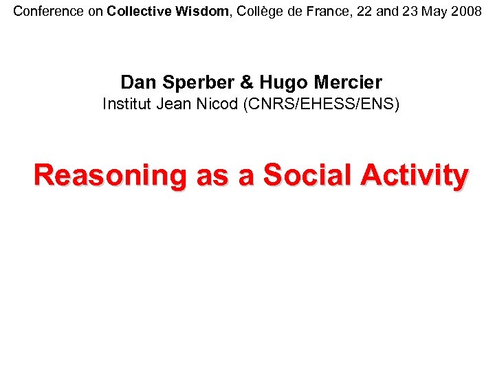 Conference on Collective Wisdom, Collège de France, 22 and 23 May 2008 Dan Sperber