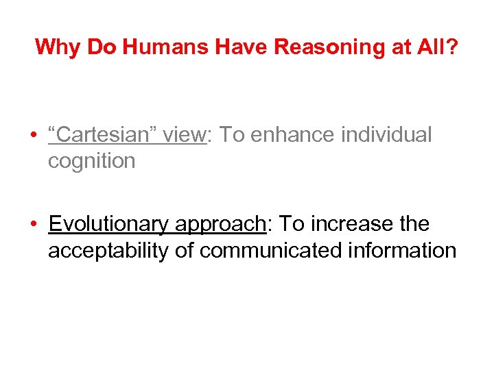 Why Do Humans Have Reasoning at All? • “Cartesian” view: To enhance individual cognition