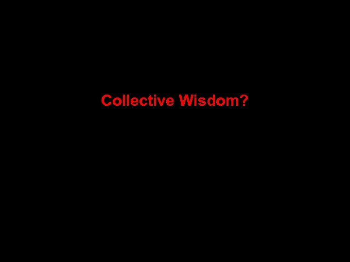 Collective Wisdom? The good, the bad, and the ugly 