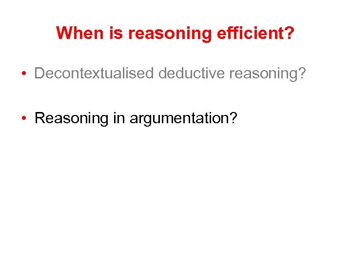 When is reasoning efficient? • Decontextualised deductive reasoning? • Reasoning in argumentation? 