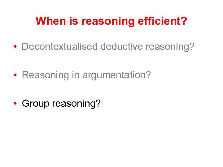 When is reasoning efficient? • Decontextualised deductive reasoning? • Reasoning in argumentation? • Group