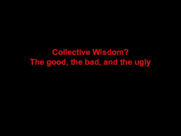 Collective Wisdom? The good, the bad, and the ugly 