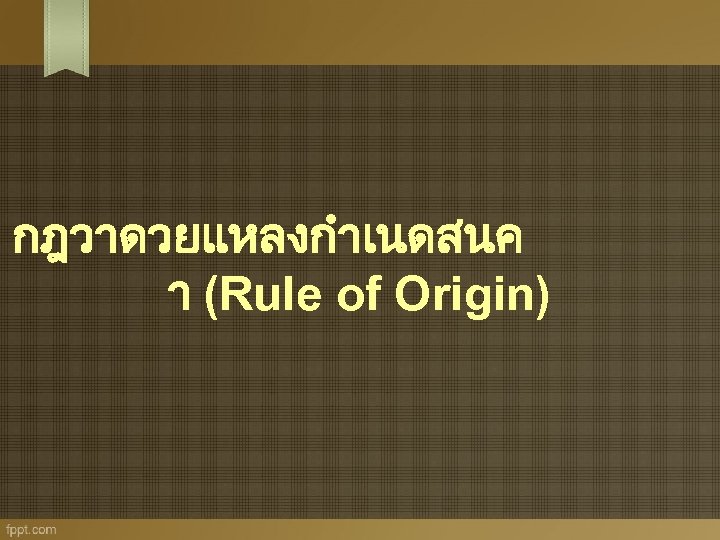 กฎวาดวยแหลงกำเนดสนค า (Rule of Origin) 