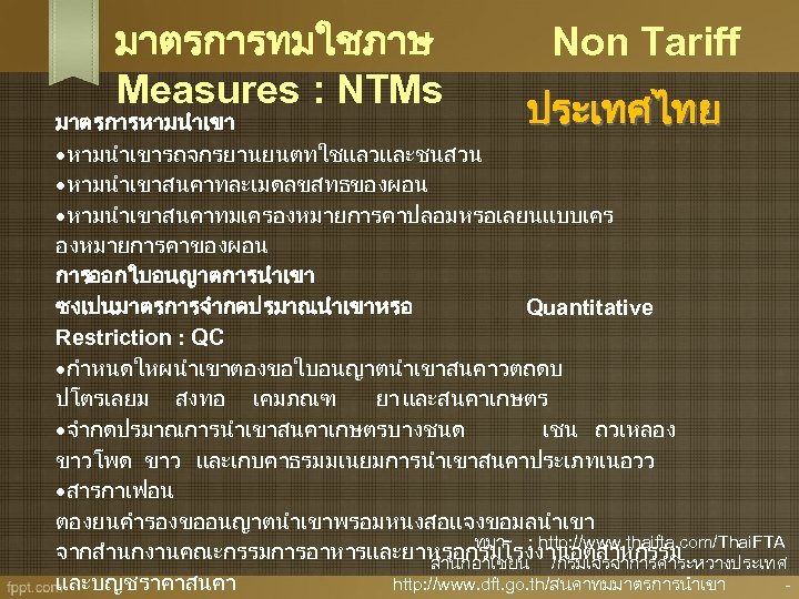 มาตรการทมใชภาษ Measures : NTMs Non Tariff ประเทศไทย มาตรการหามนำเขารถจกรยานยนตทใชแลวและชนสวน หามนำเขาสนคาทละเมดลขสทธของผอน หามนำเขาสนคาทมเครองหมายการคาปลอมหรอเลยนแบบเคร องหมายการคาของผอน การออกใบอนญาตการนำเขา ซงเปนมาตรการจำกดปรมาณนำเขาหรอ Quantitative