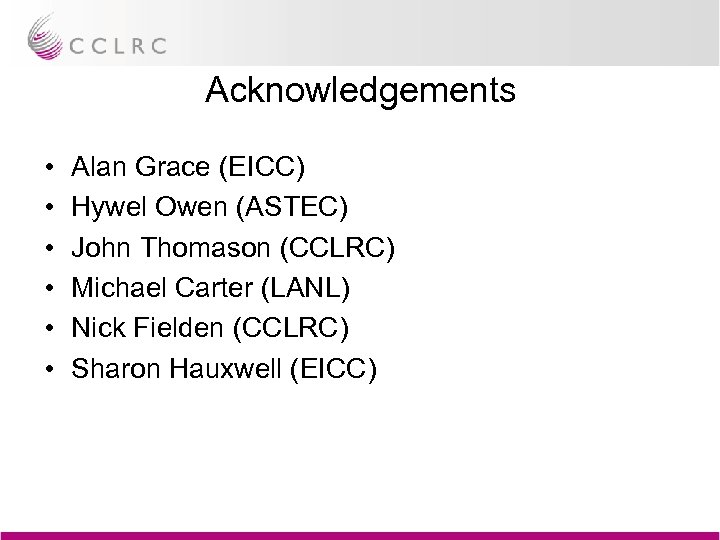 Acknowledgements • • • Alan Grace (EICC) Hywel Owen (ASTEC) John Thomason (CCLRC) Michael