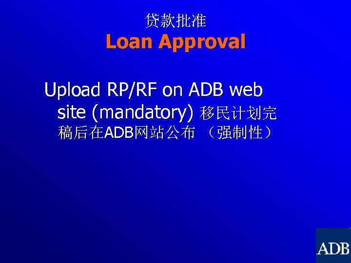 贷款批准 Loan Approval Upload RP/RF on ADB web site (mandatory) 移民计划完 稿后在ADB网站公布 （强制性） 