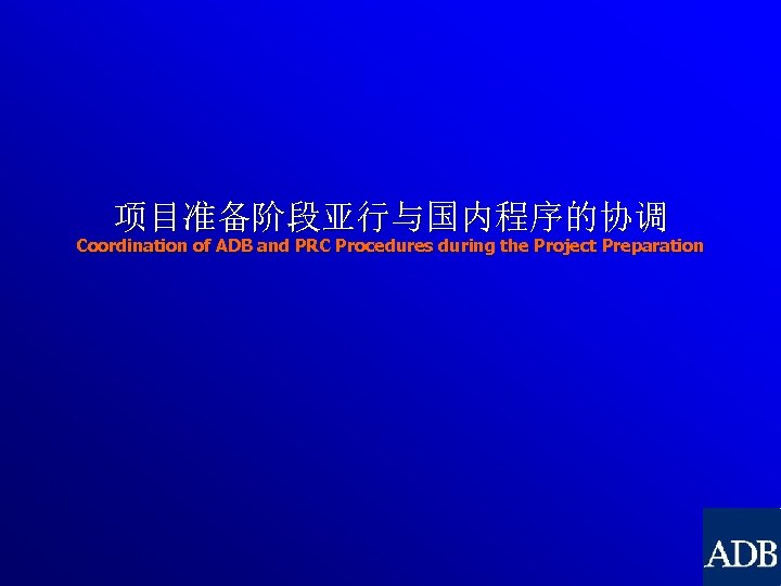 项目准备阶段亚行与国内程序的协调 Coordination of ADB and PRC Procedures during the Project Preparation 