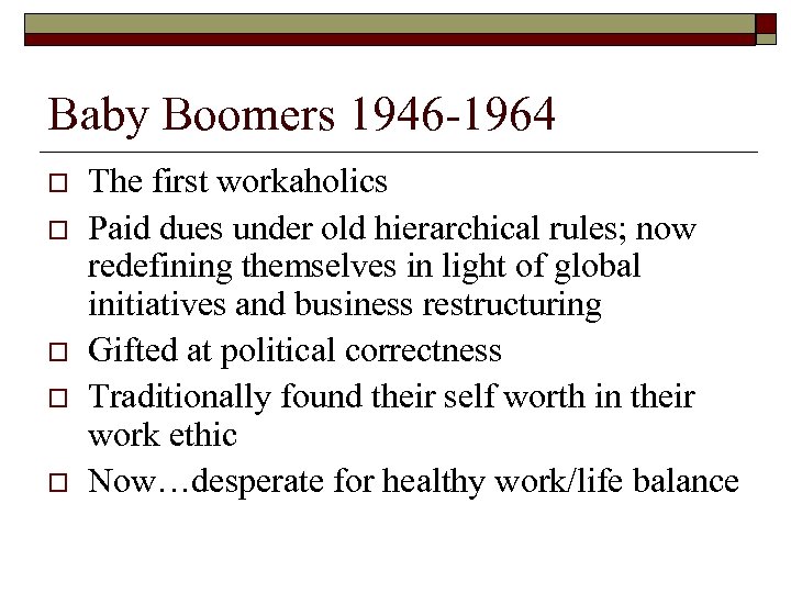 Baby Boomers 1946 -1964 o o o The first workaholics Paid dues under old