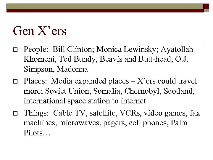 Gen X’ers o o o People: Bill Clinton; Monica Lewinsky; Ayatollah Khomeni, Ted Bundy,