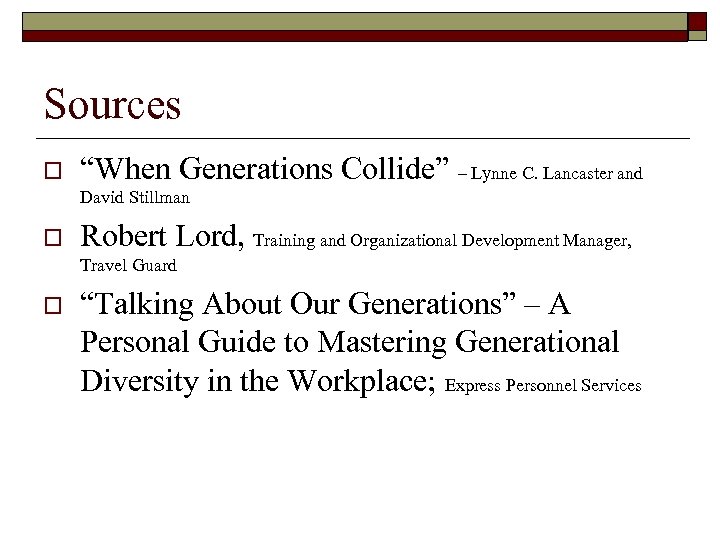 Sources o “When Generations Collide” – Lynne C. Lancaster and David Stillman o Robert