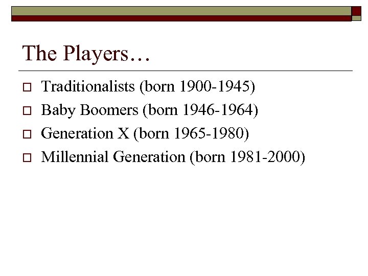 The Players… o o Traditionalists (born 1900 -1945) Baby Boomers (born 1946 -1964) Generation
