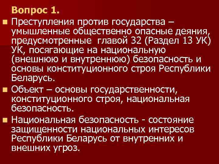 Вопрос 1. n Преступления против государства – умышленные общественно опасные деяния, предусмотренные главой 32