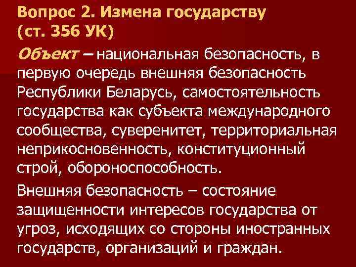 Вопрос 2. Измена государству (ст. 356 УК) Объект – национальная безопасность, в первую очередь