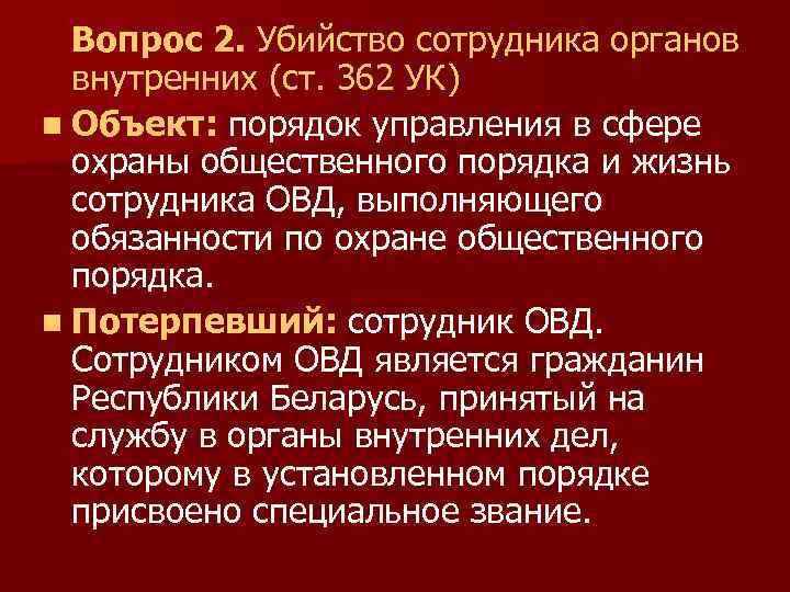 Вопрос 2. Убийство сотрудника органов внутренних (ст. 362 УК) n Объект: порядок управления в