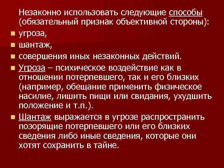 n n n Незаконно использовать следующие способы (обязательный признак объективной стороны): угроза, шантаж, совершения