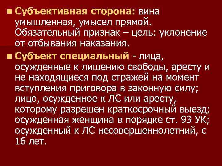 n Субъективная сторона: вина умышленная, умысел прямой. Обязательный признак – цель: уклонение от отбывания