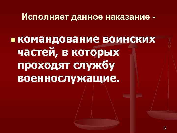 Исполняет данное наказание n командование воинских частей, в которых проходят службу военнослужащие. 17 