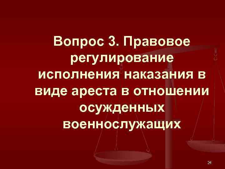 Вопрос 3. Правовое регулирование исполнения наказания в виде ареста в отношении осужденных военнослужащих 24