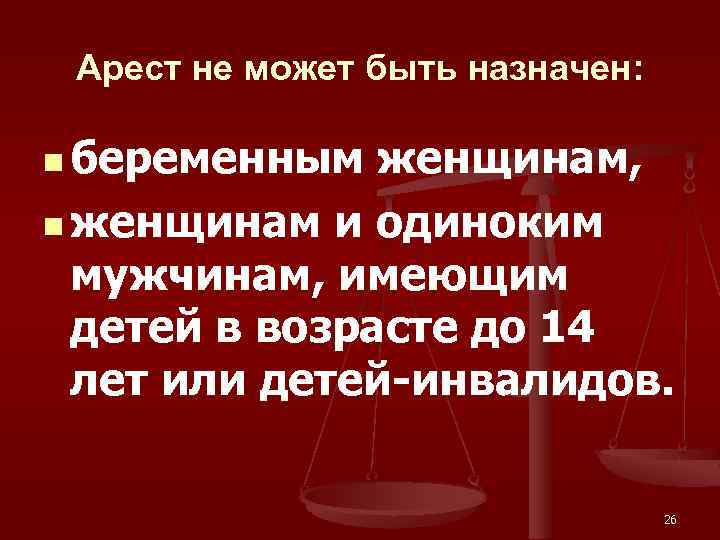 Арест не может быть назначен: n беременным женщинам, n женщинам и одиноким мужчинам, имеющим