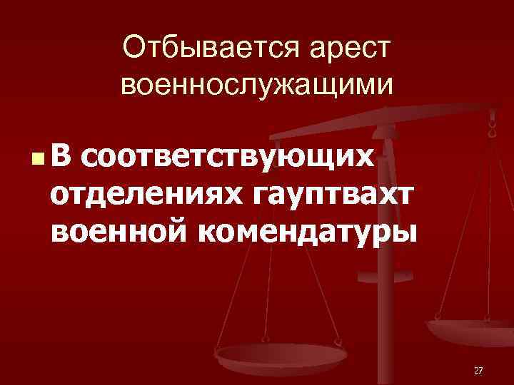 Отбывается арест военнослужащими n В соответствующих отделениях гауптвахт военной комендатуры 27 