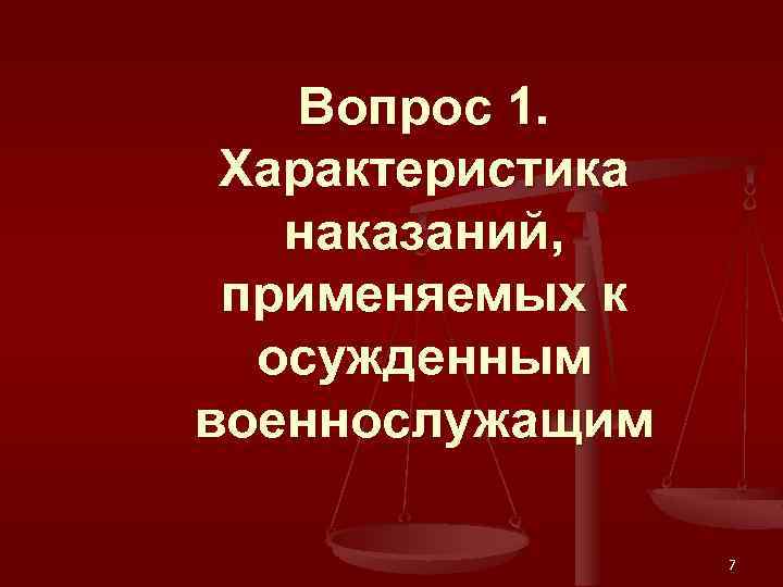 Вопрос 1. Характеристика наказаний, применяемых к осужденным военнослужащим 7 