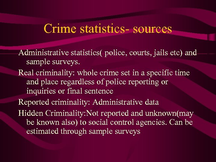 Crime statistics- sources Administrative statistics( police, courts, jails etc) and sample surveys. Real criminality: