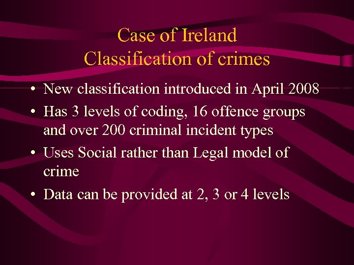 Case of Ireland Classification of crimes • New classification introduced in April 2008 •