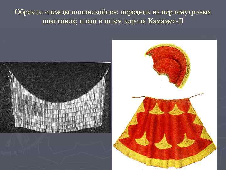 Образцы одежды полинезийцев: передник из перламутровых пластинок; плащ и шлем короля Камамеа-II 