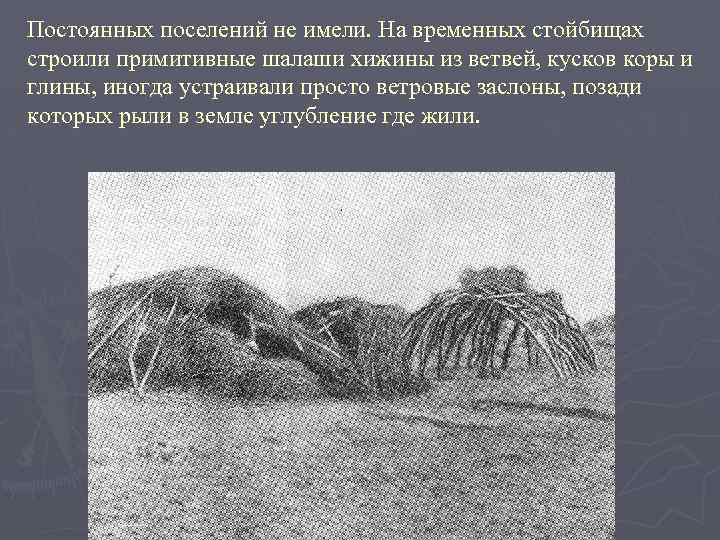 Постоянных поселений не имели. На временных стойбищах строили примитивные шалаши хижины из ветвей, кусков