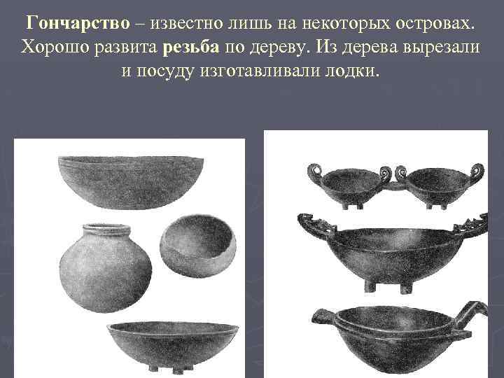 Гончарство – известно лишь на некоторых островах. Хорошо развита резьба по дереву. Из дерева