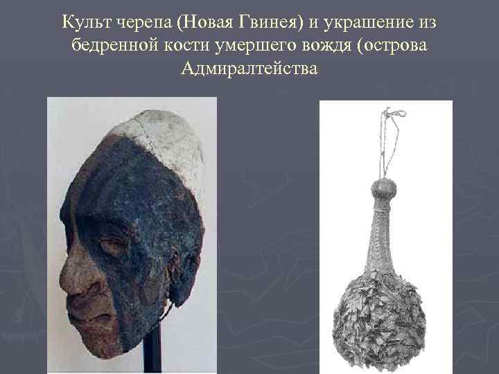 Культ черепа (Новая Гвинея) и украшение из бедренной кости умершего вождя (острова Адмиралтейства 