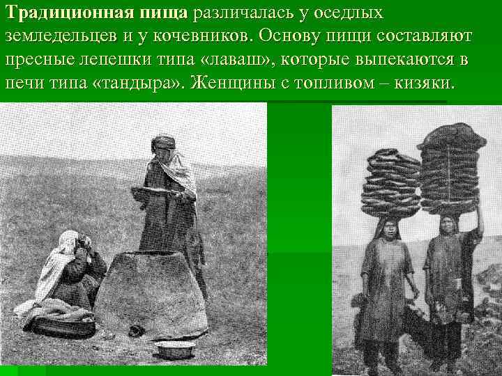 Традиционная пища различалась у оседлых земледельцев и у кочевников. Основу пищи составляют пресные лепешки