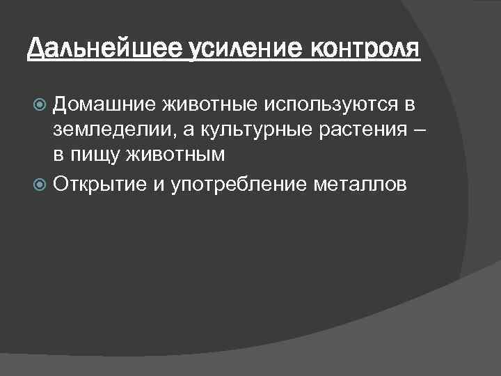 Дальнейшее усиление контроля Домашние животные используются в земледелии, а культурные растения – в пищу